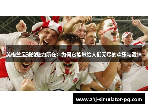 英格兰足球的魅力所在：为何它能带给人们无尽的欢乐与激情