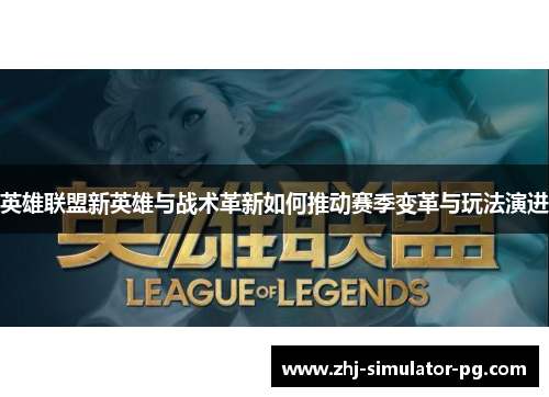 英雄联盟新英雄与战术革新如何推动赛季变革与玩法演进 英雄联盟新英雄与战术革新如何推动赛季变革与玩法演进