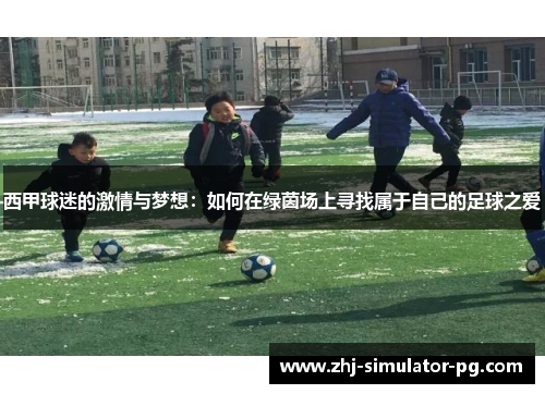 西甲球迷的激情与梦想:如何在绿茵场上寻找属于自己的足球之爱 西甲球迷的激情与梦想:如何在绿茵场上寻找属于自己的足球之爱