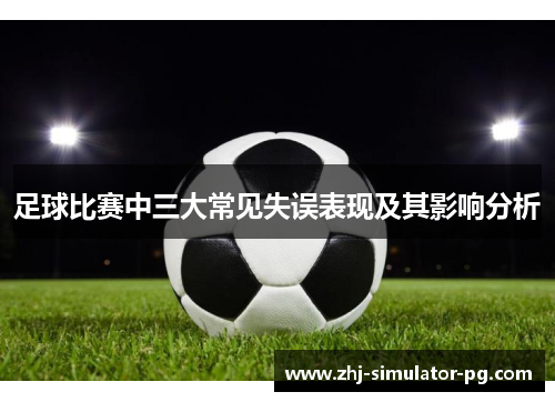 足球比赛中三大常见失误表现及其影响分析