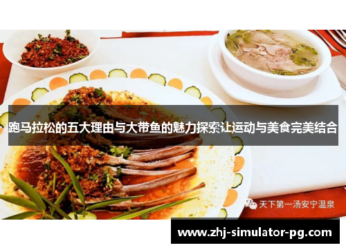 跑马拉松的五大理由与大带鱼的魅力探索让运动与美食完美结合 跑马拉松的五大理由与大带鱼的魅力探索让运动与美食完美结合