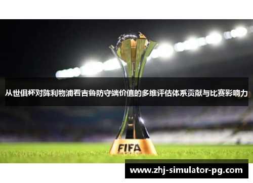 从世俱杯对阵利物浦看吉鲁防守端价值的多维评估体系贡献与比赛影响力 从世俱杯对阵利物浦看吉鲁防守端价值的多维评估体系贡献与比赛影响力