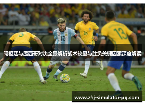 阿根廷与墨西哥对决全景解析战术较量与胜负关键因素深度解读 阿根廷与墨西哥对决全景解析战术较量与胜负关键因素深度解读