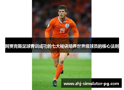 阿贾克斯足球青训成功的七大秘诀培养世界级球员的核心法则