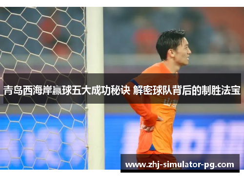 青岛西海岸赢球五大成功秘诀 解密球队背后的制胜法宝