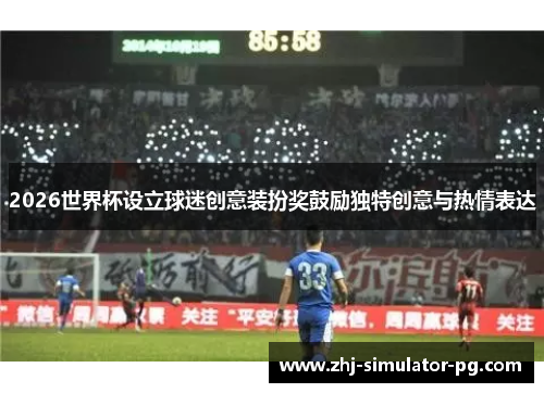 2026世界杯设立球迷创意装扮奖鼓励独特创意与热情表达