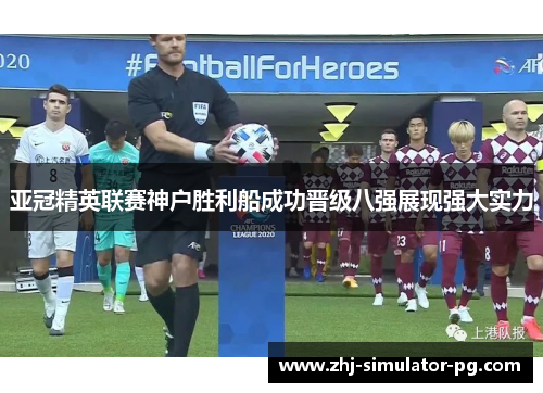 亚冠精英联赛神户胜利船成功晋级八强展现强大实力 亚冠精英联赛神户胜利船成功晋级八强展现强大实力