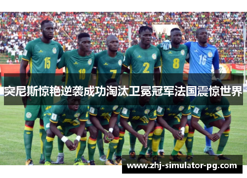 突尼斯惊艳逆袭成功淘汰卫冕冠军法国震惊世界 突尼斯惊艳逆袭成功淘汰卫冕冠军法国震惊世界