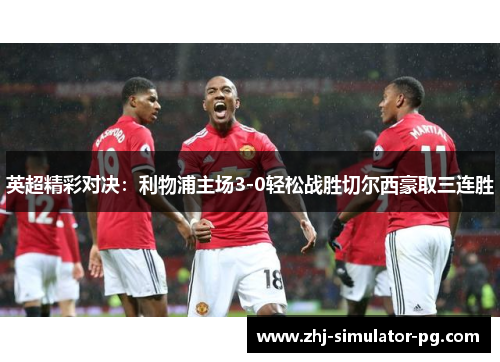 英超精彩对决:利物浦主场3-0轻松战胜切尔西豪取三连胜 英超精彩对决:利物浦主场3-0轻松战胜切尔西豪取三连胜
