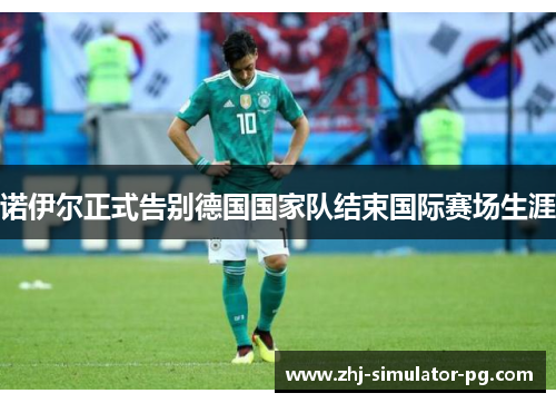 诺伊尔正式告别德国国家队结束国际赛场生涯 诺伊尔正式告别德国国家队结束国际赛场生涯