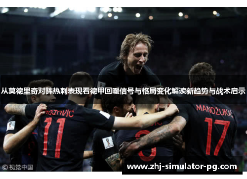 从莫德里奇对阵热刺表现看德甲回暖信号与格局变化解读新趋势与战术启示 从莫德里奇对阵热刺表现看德甲回暖信号与格局变化解读新趋势与战术启示