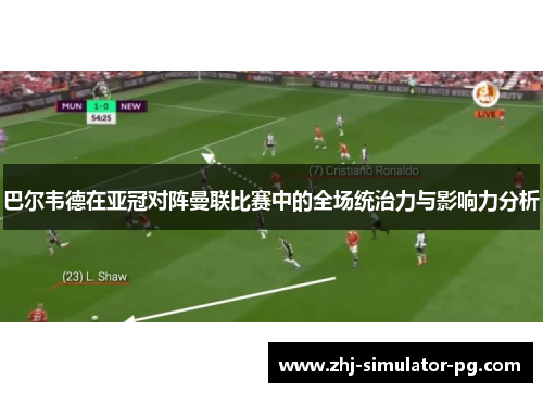 巴尔韦德在亚冠对阵曼联比赛中的全场统治力与影响力分析 巴尔韦德在亚冠对阵曼联比赛中的全场统治力与影响力分析