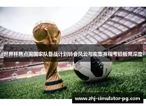 世界杯焦点周国家队备战计划转会风云与密集赛程考验板凳深度 世界杯焦点周国家队备战计划转会风云与密集赛程考验板凳深度
