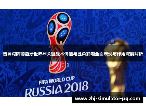 吉鲁对阵葡萄牙世界杯关键战术价值与胜负影响全面表现与作用深度解析 吉鲁对阵葡萄牙世界杯关键战术价值与胜负影响全面表现与作用深度解析