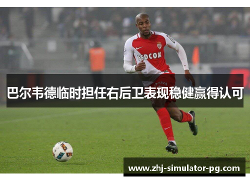 巴尔韦德临时担任右后卫表现稳健赢得认可 巴尔韦德临时担任右后卫表现稳健赢得认可