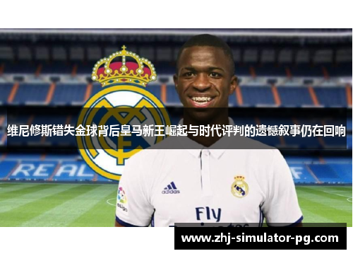 维尼修斯错失金球背后皇马新王崛起与时代评判的遗憾叙事仍在回响 维尼修斯错失金球背后皇马新王崛起与时代评判的遗憾叙事仍在回响