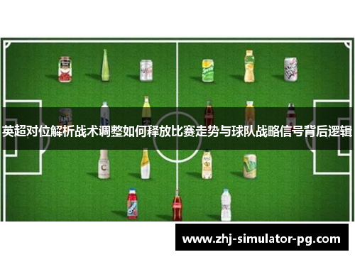 英超对位解析战术调整如何释放比赛走势与球队战略信号背后逻辑