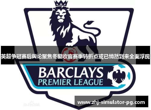 英超争冠赛后舆论聚焦冬窗收官赛季转折点或已悄然到来全面浮现 英超争冠赛后舆论聚焦冬窗收官赛季转折点或已悄然到来全面浮现