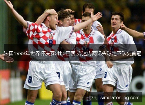 法国1998年世界杯决赛3比0巴西 齐达内两记头球定下队史首冠